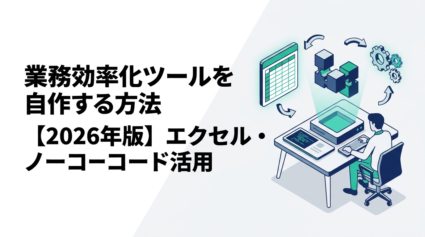 業務効率化ツールを自作する方法【2026年版】エクセル・ノーコード・生成AIの作り方と選び方