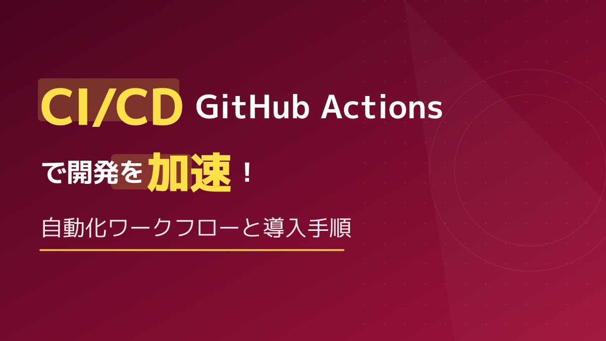 GitHub ActionsでCI/CDを自動化！開発を加速するワークフローと導入手順