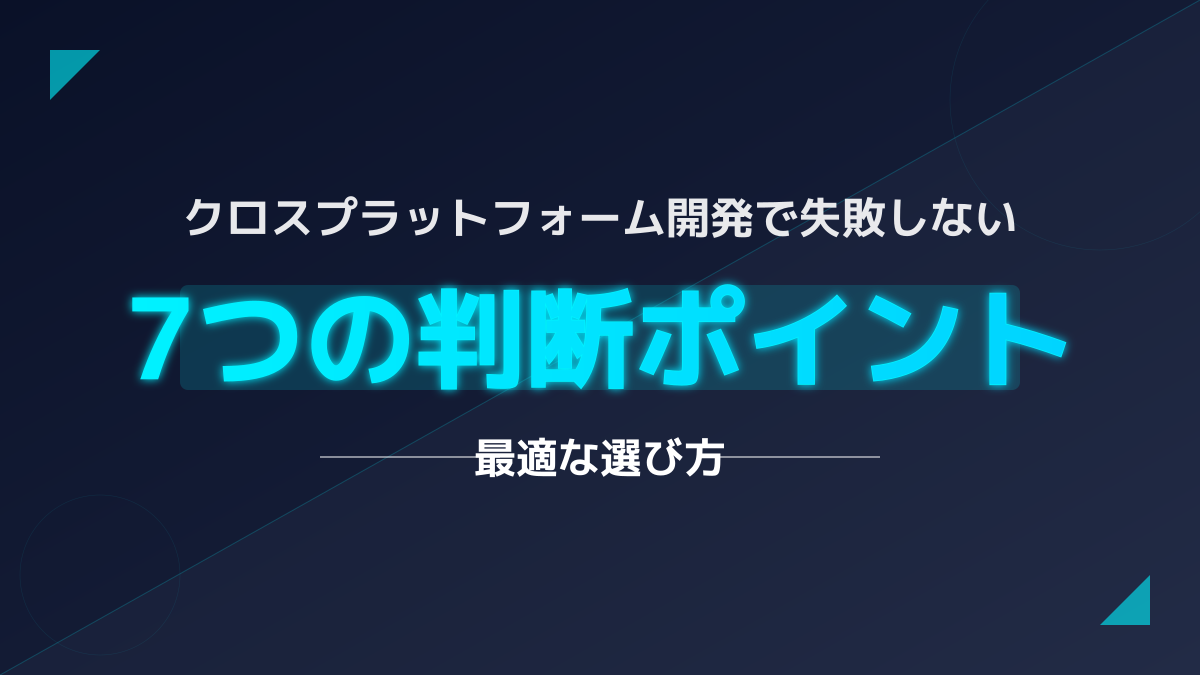 クロスプラットフォーム開発とは?アプリ導入で失敗しない7つの判断基準