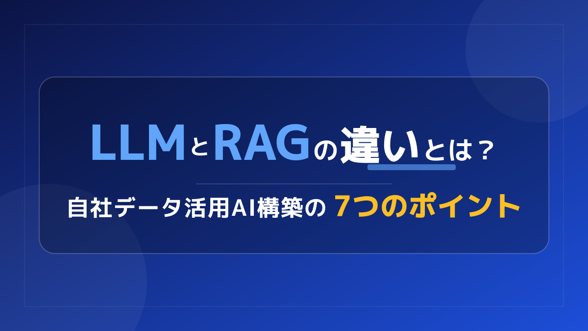 LLMとRAGの違いとは？自社データ活用AI構築の3つの判断基準