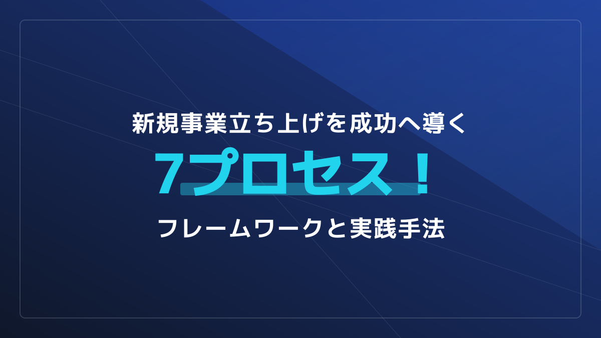 新規事業の立ち上げで失敗しない7つのプロセス｜実践フレームワークと成功手法