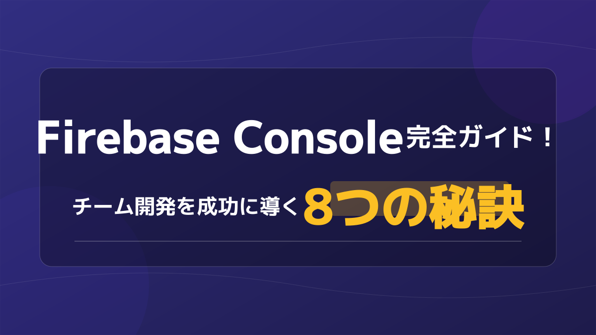 Firebase Console完全ガイド!ログイン手順から権限管理までチーム開発を成功に導く実践設定