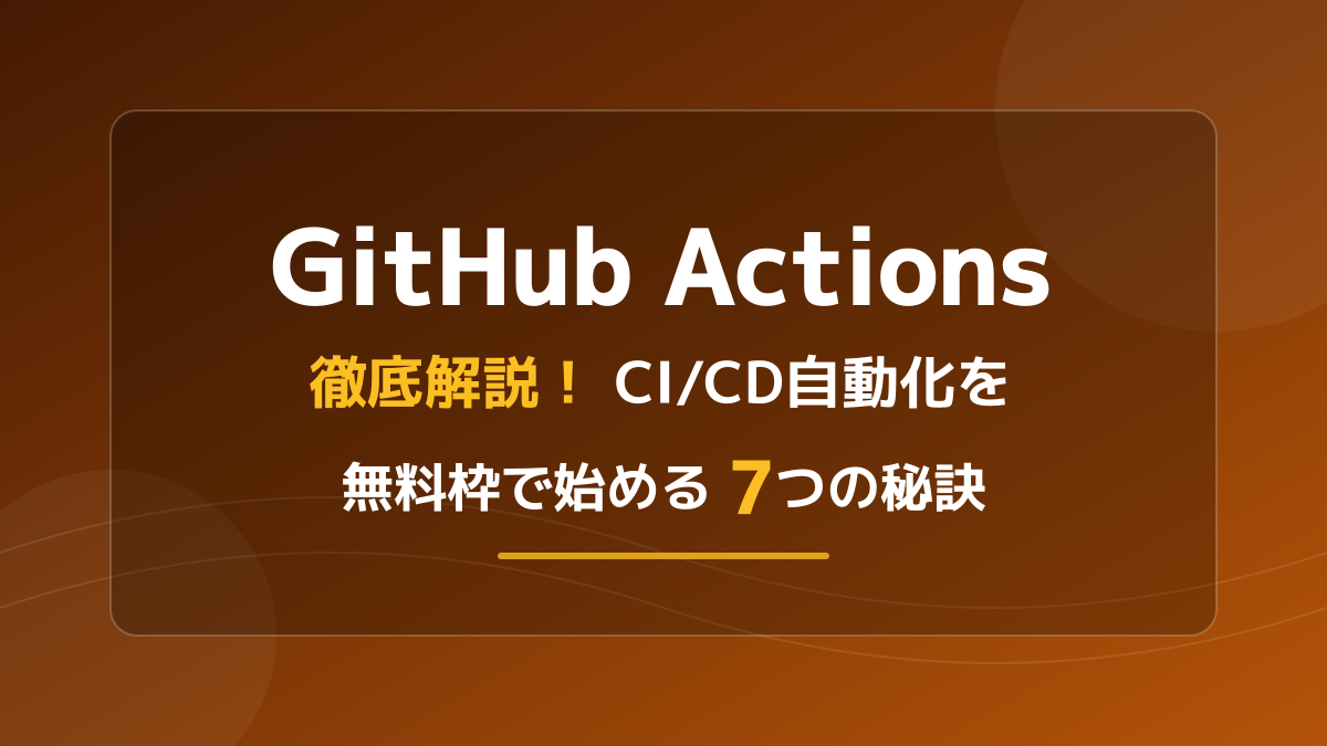 GitHub Actions徹底解説!CI/CD自動化を無料枠で始める7つの秘訣