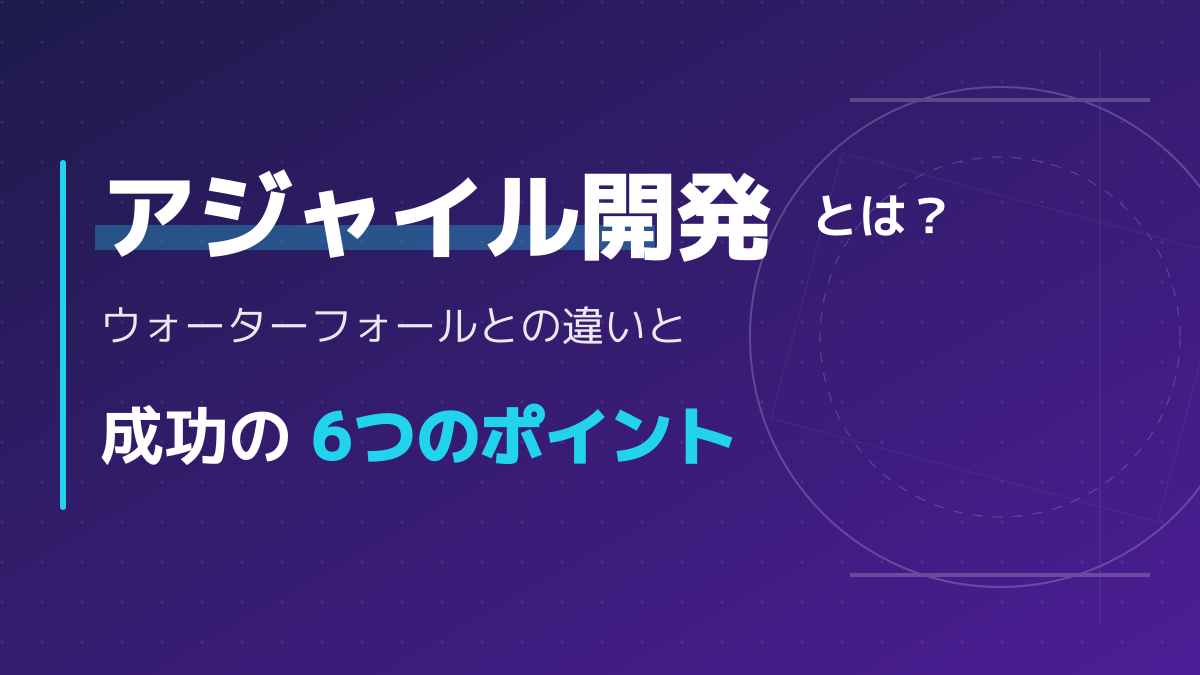 アジャイル開発とは？ウォーターフォール開発との違いと成功のポイント