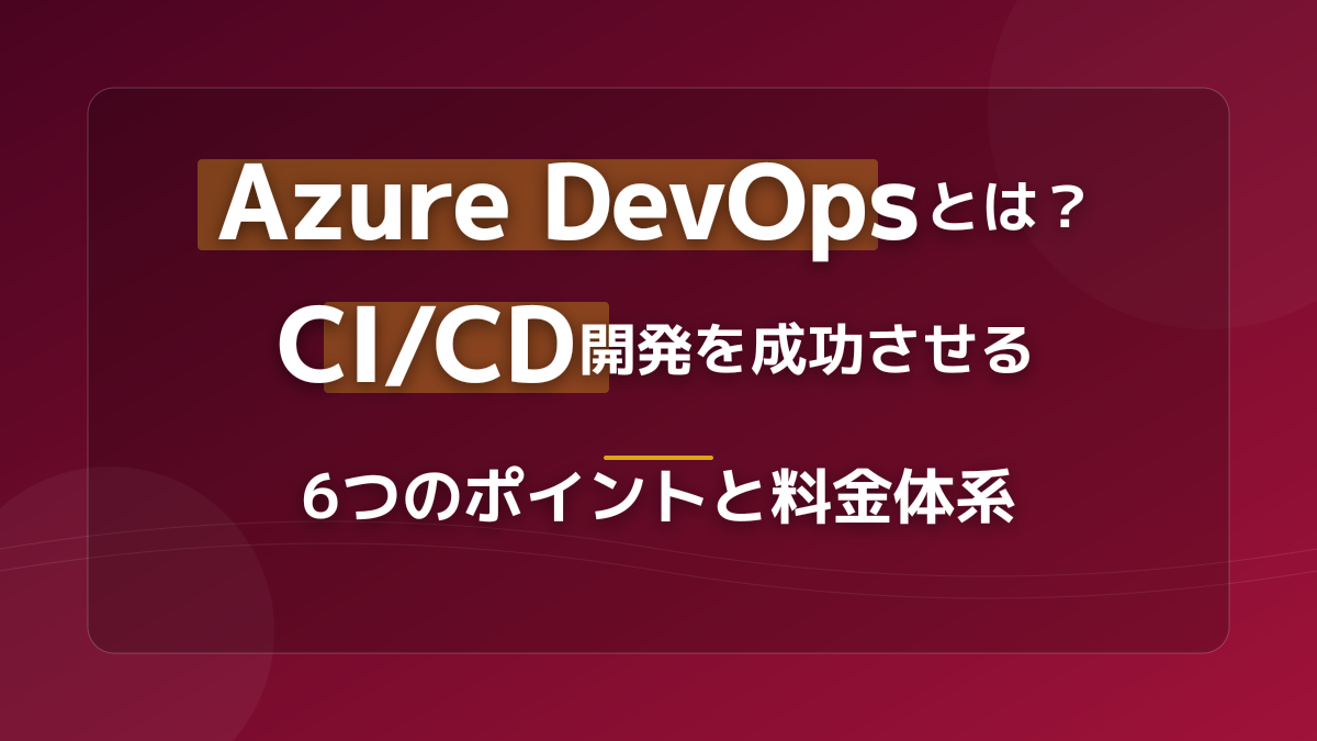 Azure DevOpsとは?CI/CD開発を劇的に効率化する6つのポイントと料金体系
