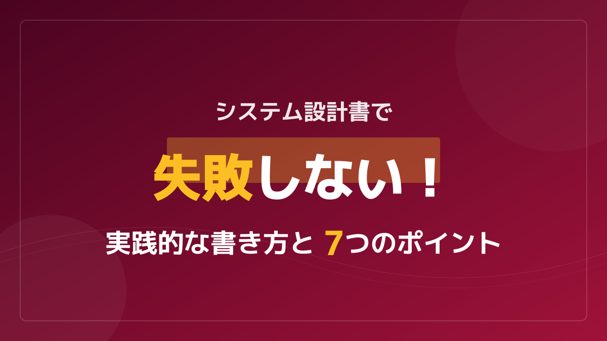 【サンプル付】システム設計書の書き方完全ガイド!失敗しない7つのポイント