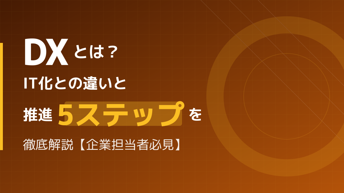 DXとは？IT化との違いと推進5ステップを徹底解説【企業担当者必見】