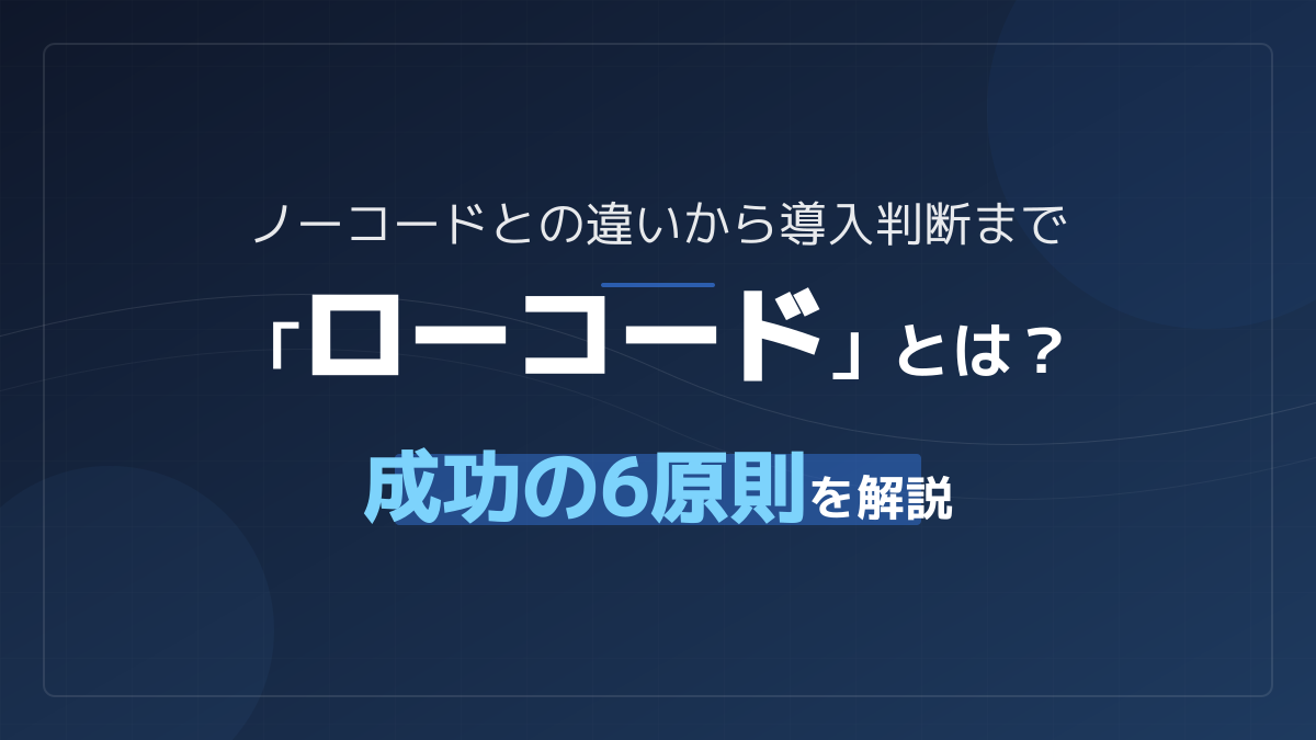 ローコードとは?ノーコードとの決定的な違いと導入で失敗しない6つの原則