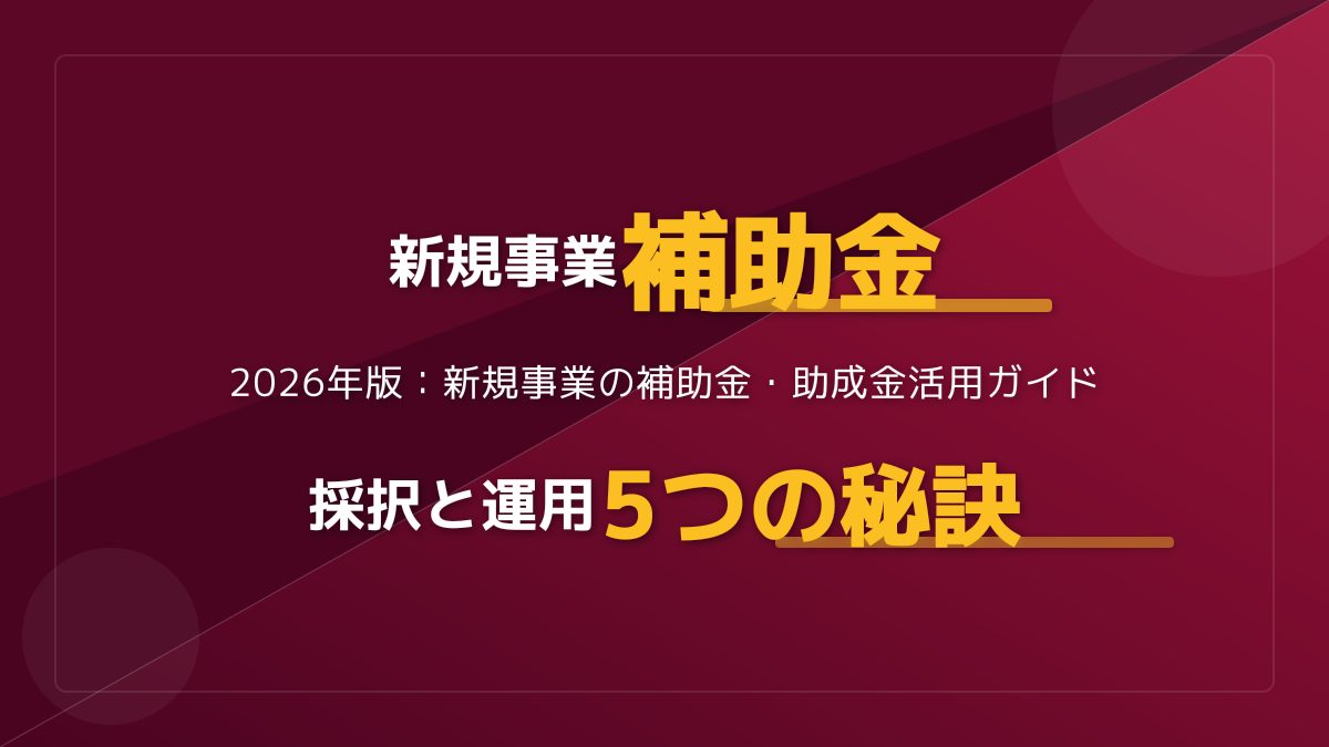【2026年最新】新規事業の補助金・助成金はどう選ぶ？失敗しない4つのポイント