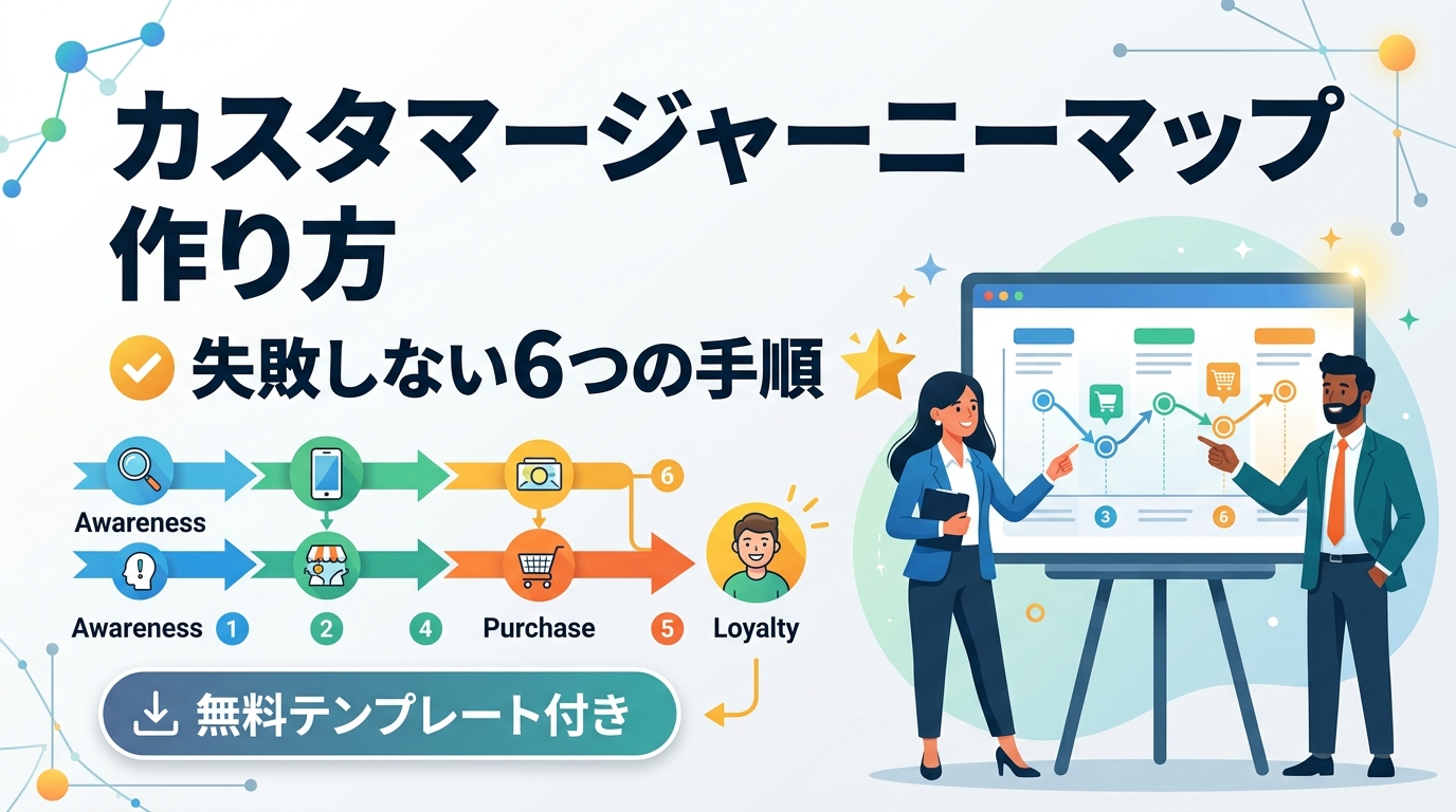カスタマージャーニーマップの作り方|無料テンプレートと失敗しない6つの手順