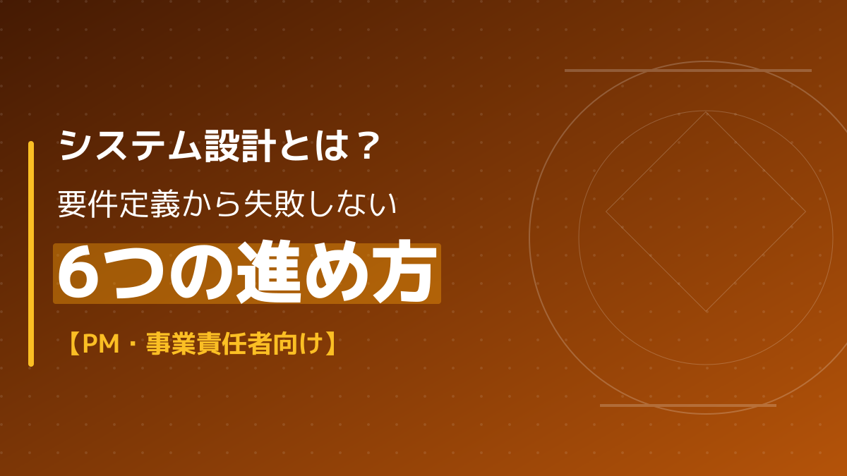 システム設計とは？要件定義からの正しい流れと手戻りを防ぐ6つのポイント【PM必読】