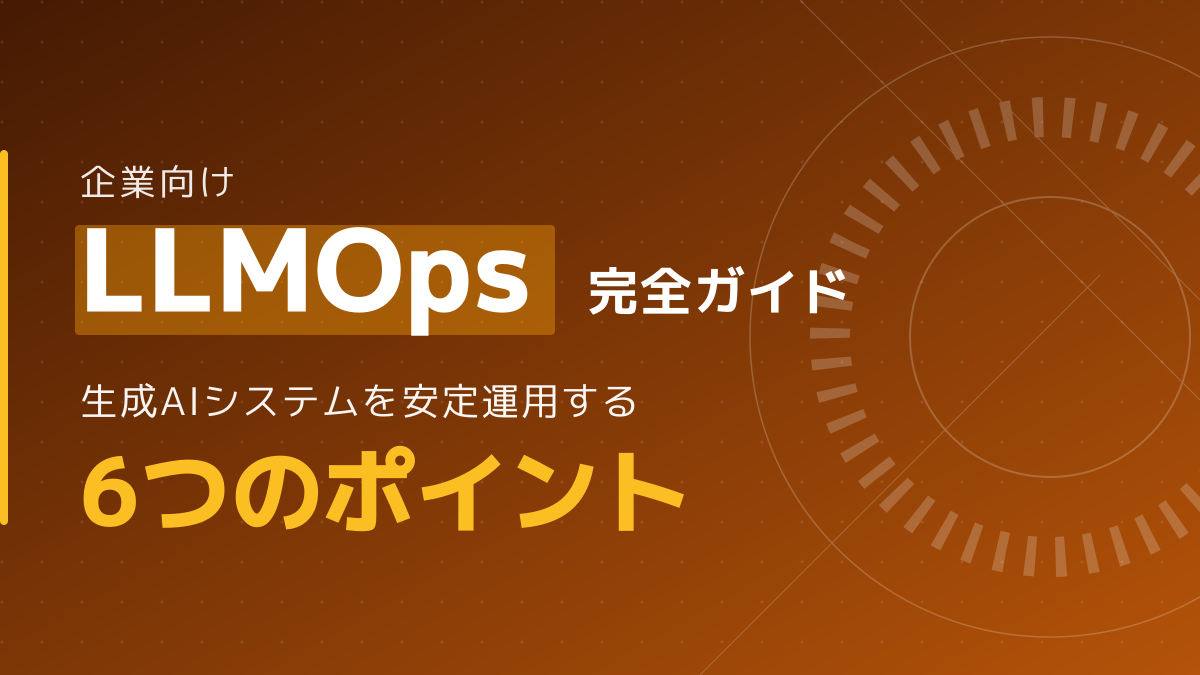 LLMOpsとは？生成AIシステムを安定運用する6つのポイント｜企業向け完全ガイド