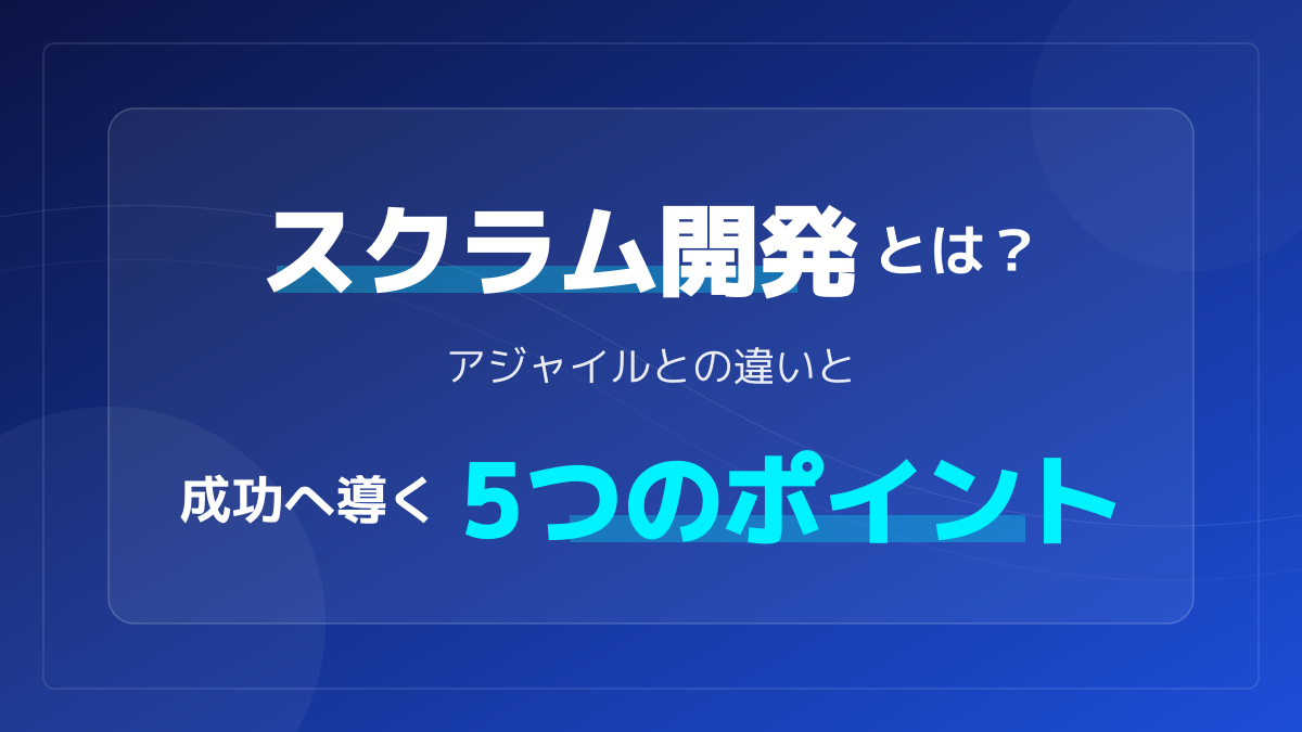 スクラム開発とは？アジャイル開発との違いと成功へ導く5つのポイント