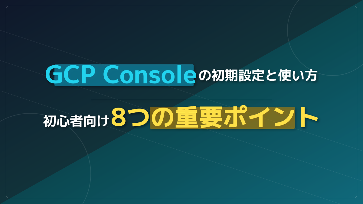 GCP Consoleの初期設定と使い方 | 初心者向け8つの重要ポイント