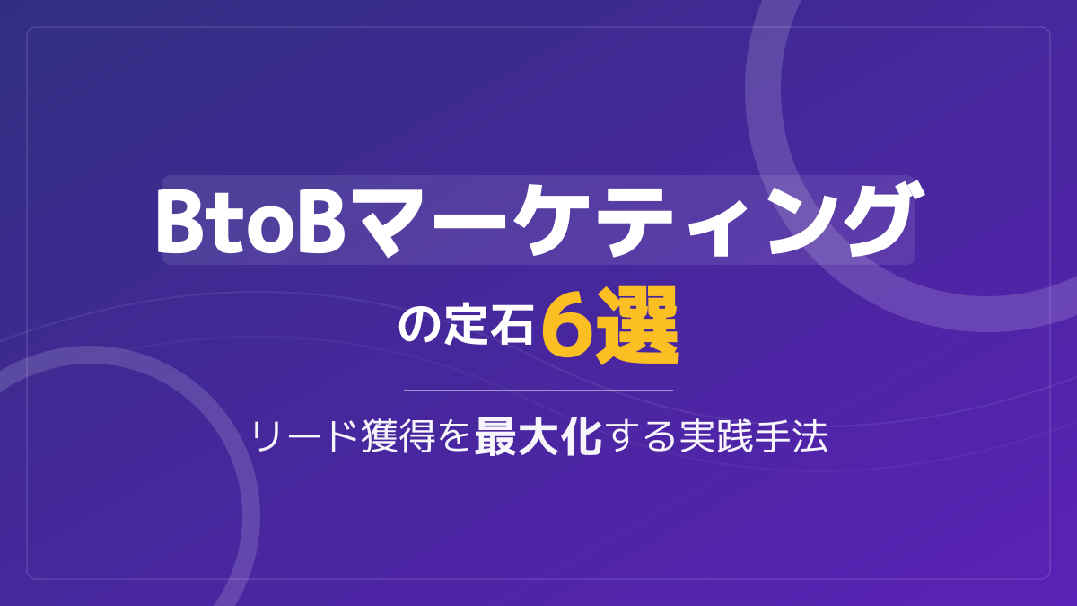 BtoBマーケティング手法6選|リード獲得を最大化する定石と実践ガイド