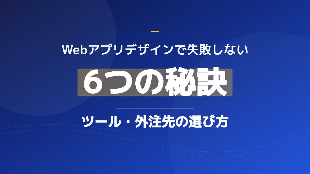 Webアプリデザインで失敗しない6つの秘訣｜ツール・外注先の選び方