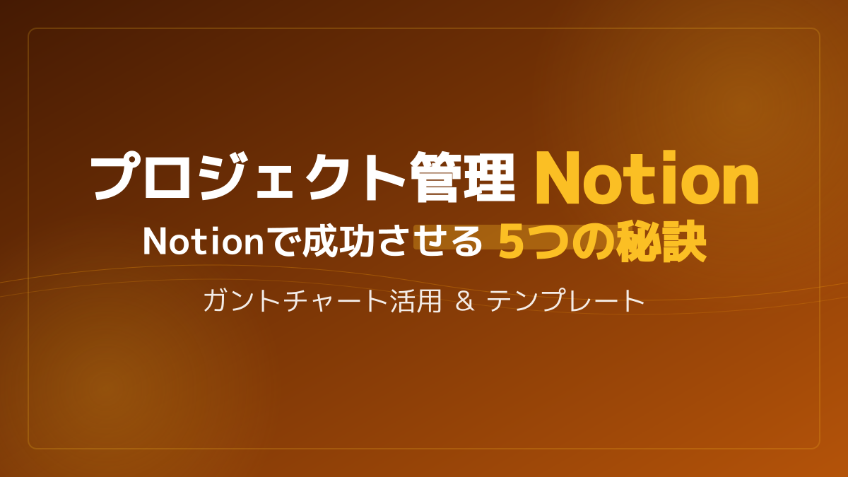 プロジェクト管理をNotionで効率化！ガントチャートと無料テンプレート活用の5つの秘訣