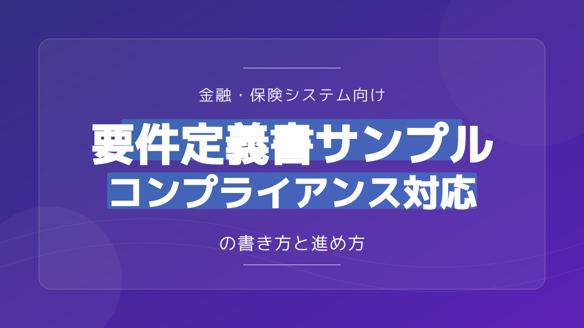 金融・保険システム向け要件定義書のサンプル|コンプライアンス対応と失敗しない進め方