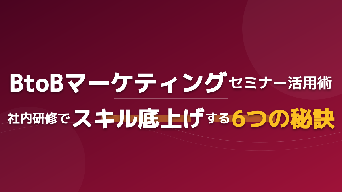 BtoBマーケティングセミナー活用術|社内研修でスキル底上げする6つの秘訣