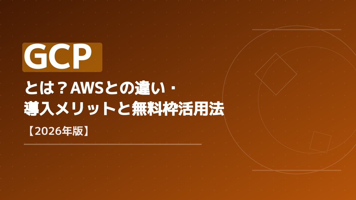 GCPとは?AWSとの違い・導入メリットと無料枠活用法【2026年版】