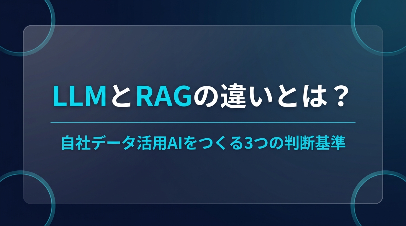 LLMとRAGの違いとは？自社データ活用AI構築の3つの判断基準