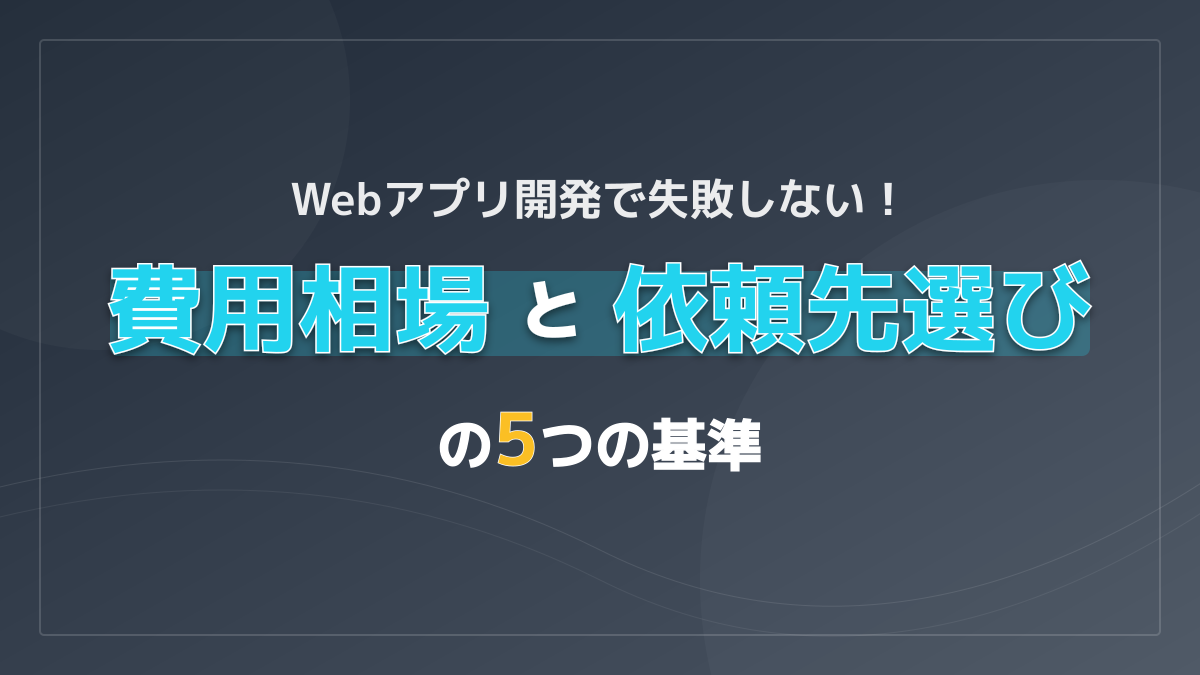 Webアプリ開発で失敗しない!費用相場と優良な開発会社選び5つの基準