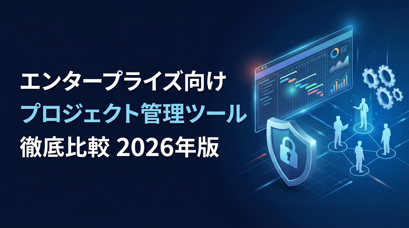 【2026年最新】エンタープライズ向けプロジェクト管理ツール徹底比較｜セキュリティ・選び方7つの要点