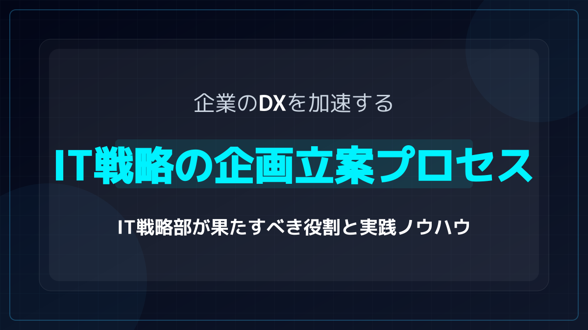 企業のDXを加速するIT戦略の企画立案プロセス|IT戦略部が果たすべき役割と実践ノウハウ
