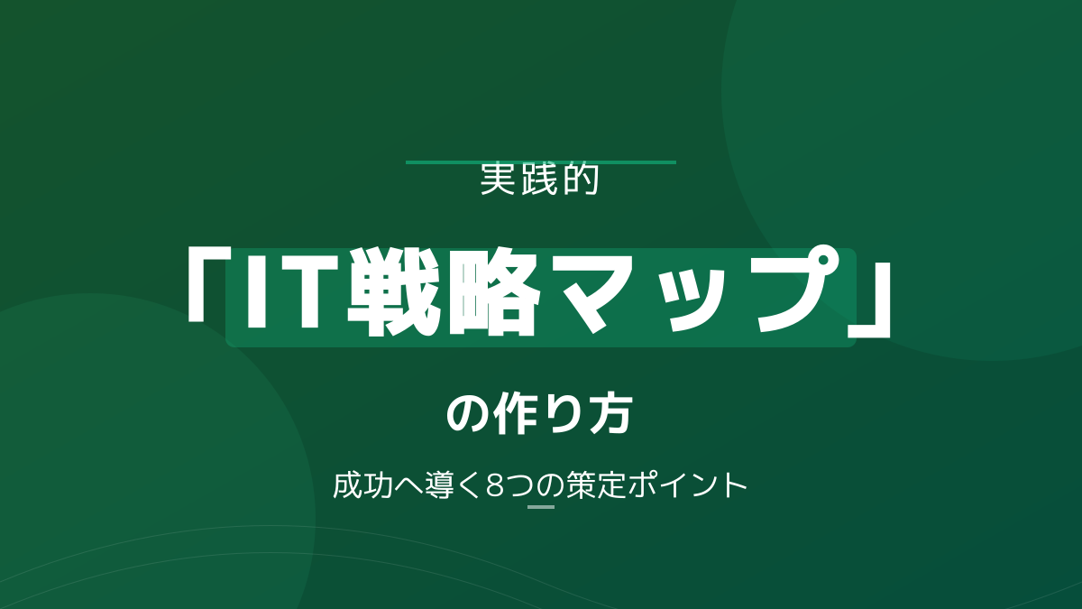 IT戦略マップの作り方と実践的フレームワーク|成功に導く8つの策定ポイント