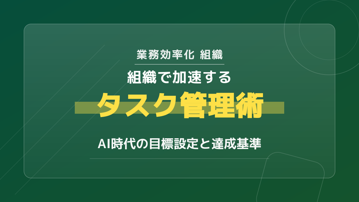 組織の業務効率化に効くタスク管理術|チームの達成基準とAI活用3ステップ