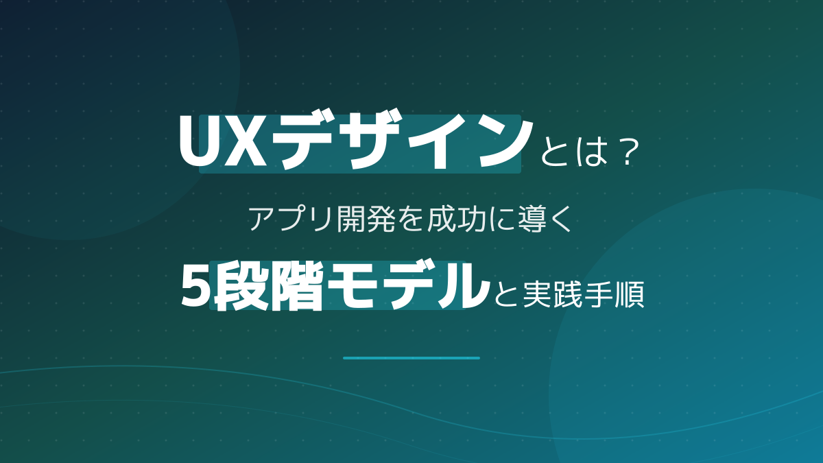 UXデザインとは?アプリ開発を成功に導く5段階モデルと実践プロセス