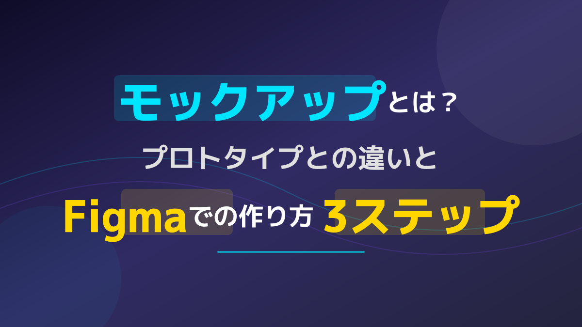 モックアップとは?プロトタイプとの違いとFigmaでの作り方3ステップ