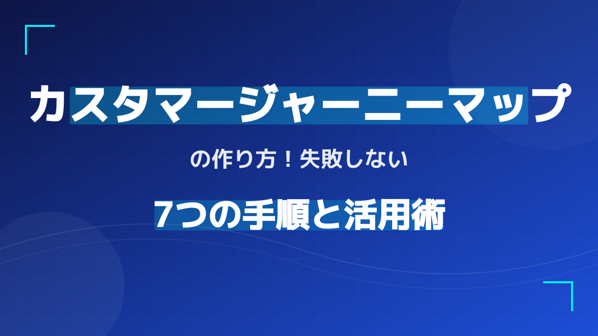 カスタマージャーニーマップの作り方|失敗しない7手順と実践サンプル