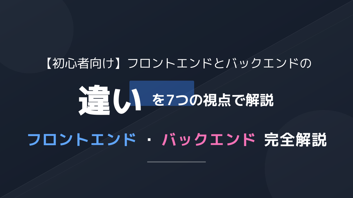 【初心者向け】フロントエンドとバックエンドの違いを7つの視点で徹底比較