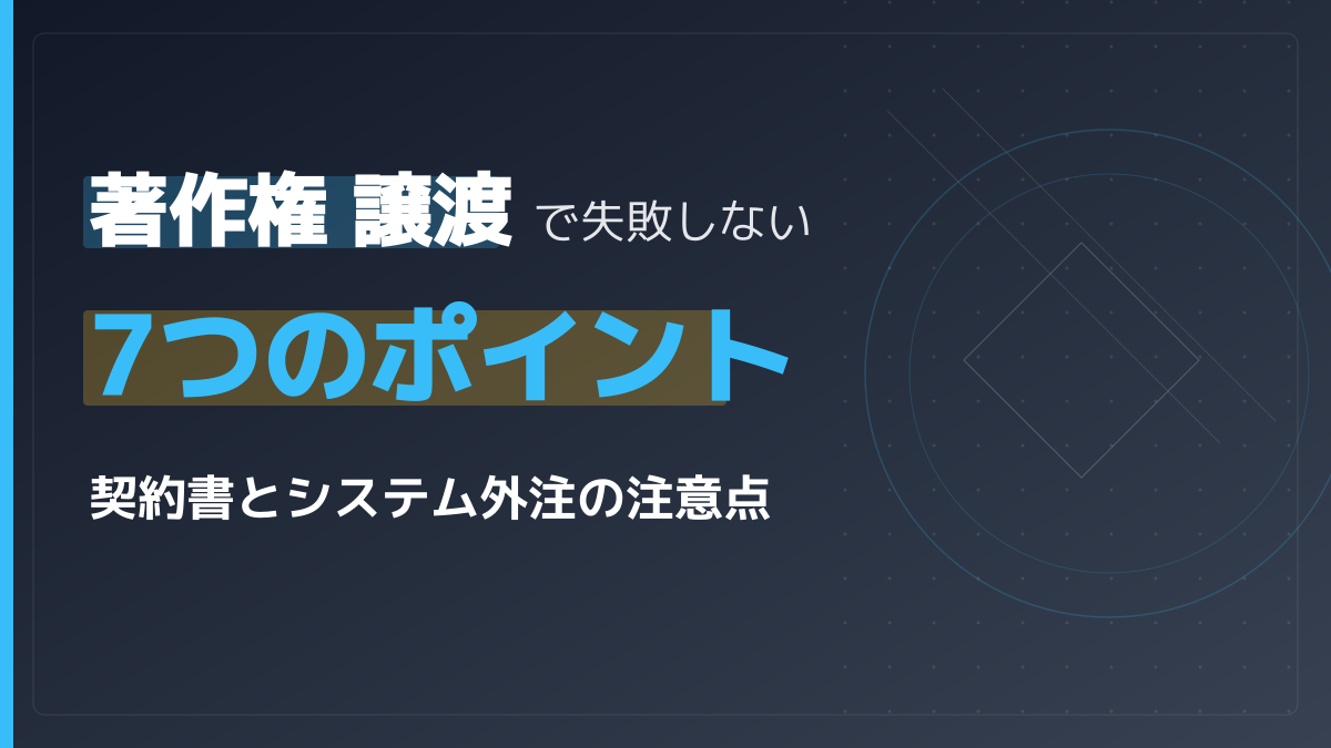 著作権譲渡で失敗しない7つのポイント|契約書サンプルとシステム外注の注意点