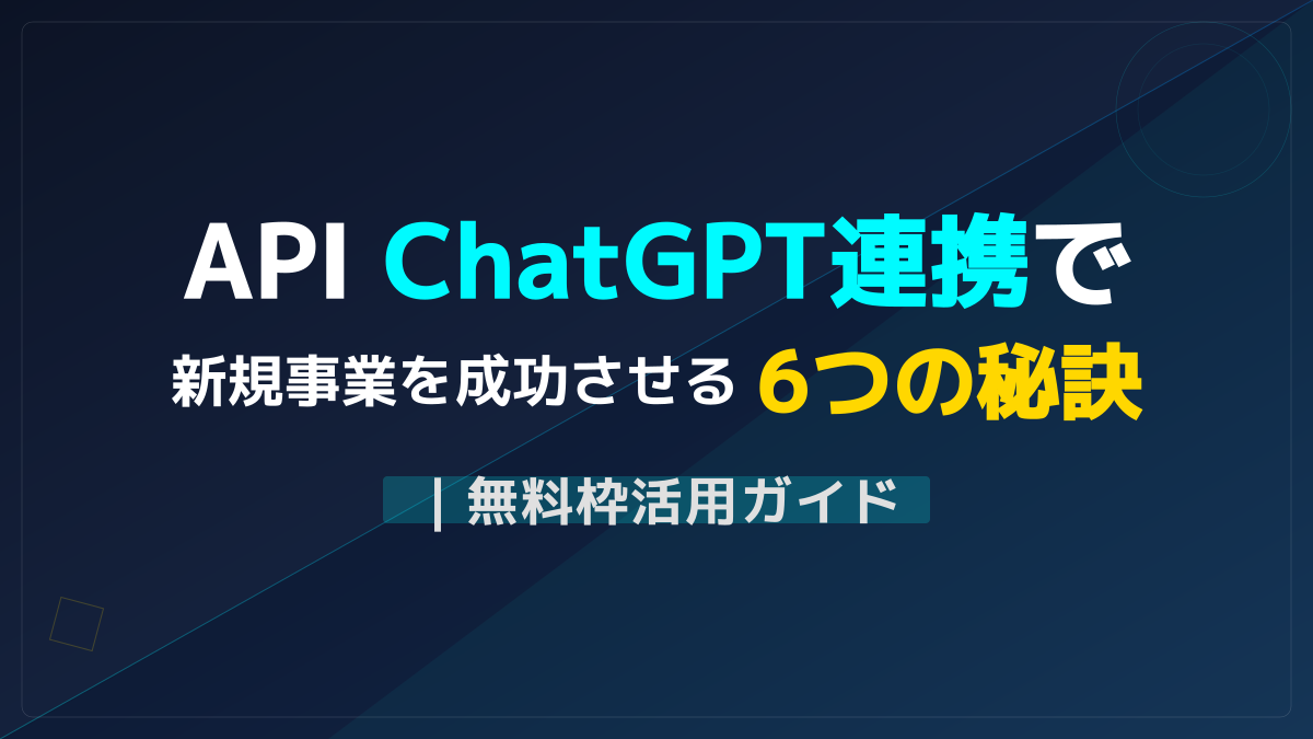 ChatGPT・GeminiのAPI連携で新規事業を立ち上げる6つの手順|無料のAI活用法