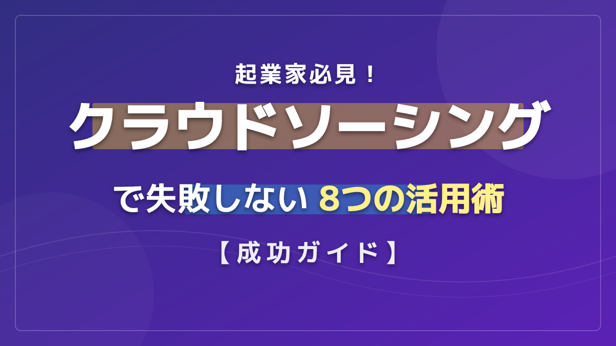 起業家必見!クラウドソーシングで失敗しない8つの活用術|初心者からの副業・新規事業立ち上げガイド