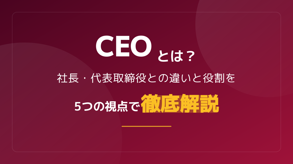 CEOとは?社長・代表取締役との違いと役割を5つの視点で徹底解説