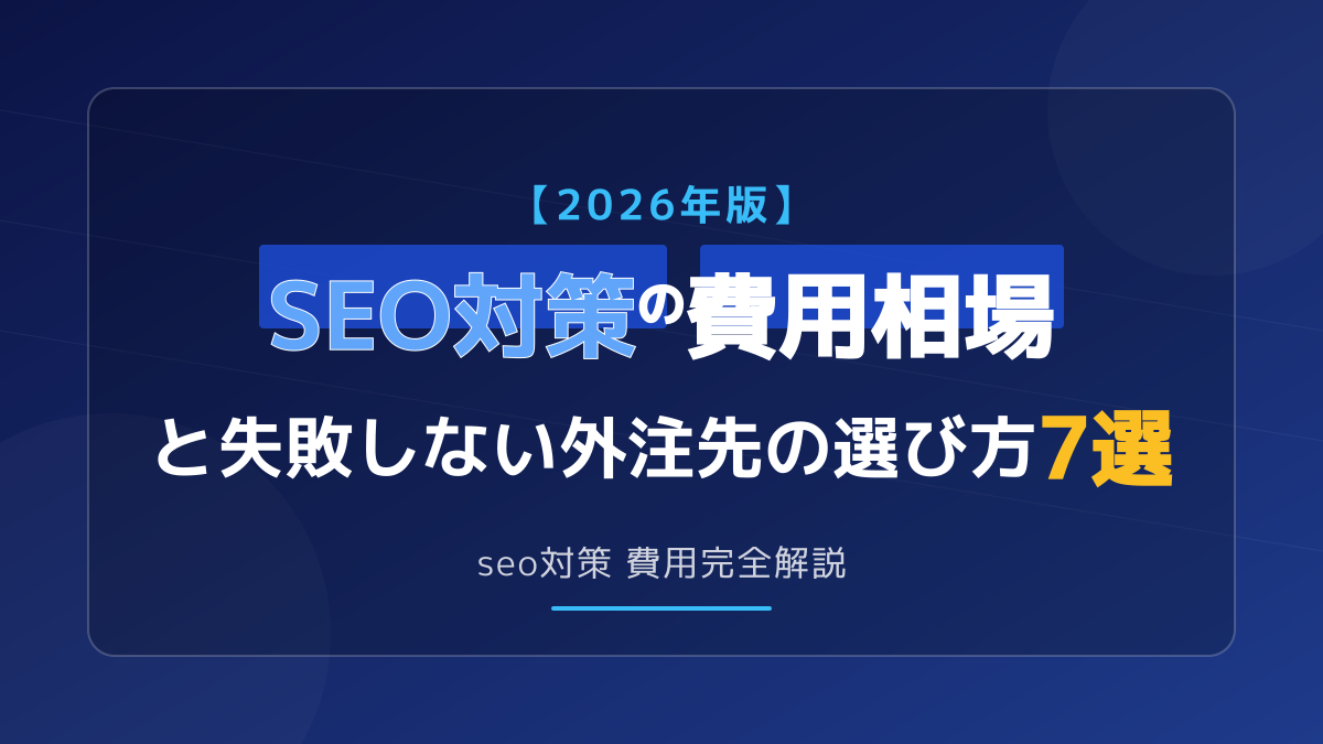 【2026年版】SEO対策の費用相場と失敗しない外注先の選び方