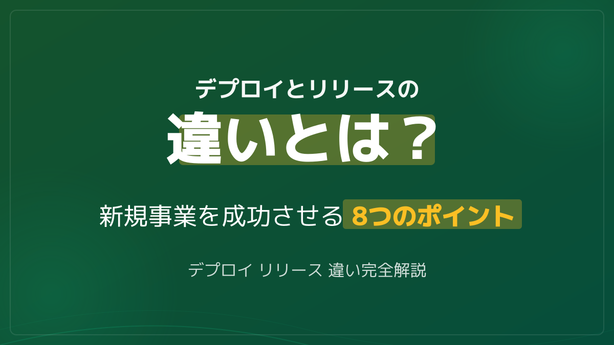 デプロイとリリースの違いとは?新規事業の開発を成功に導く8つのポイント