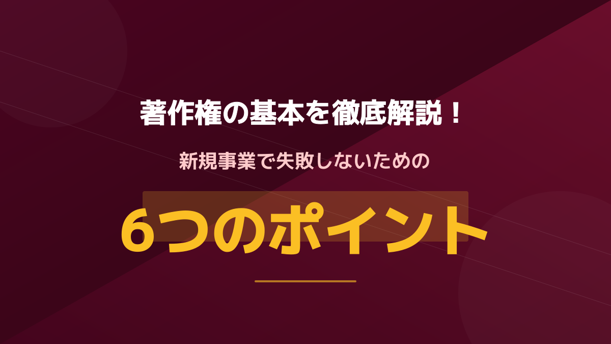 著作権とは?新規事業で失敗しないための6つのポイント