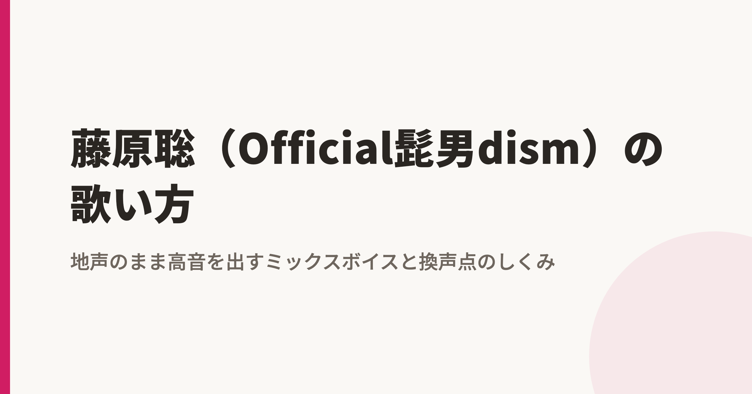 藤原聡（Official髭男dism）の歌い方｜地声のまま高音を出すミックスボイスと換声点のしくみ