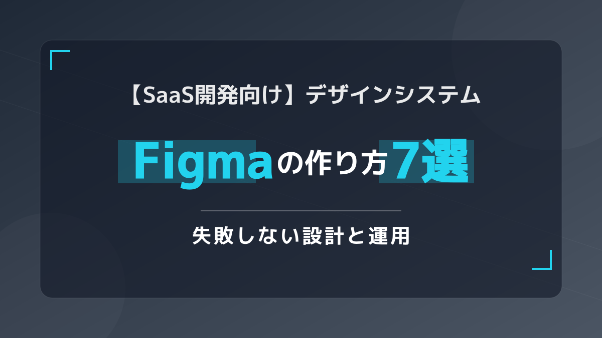 Figma デザインシステムの作り方7ステップ【SaaS開発実践ガイド】