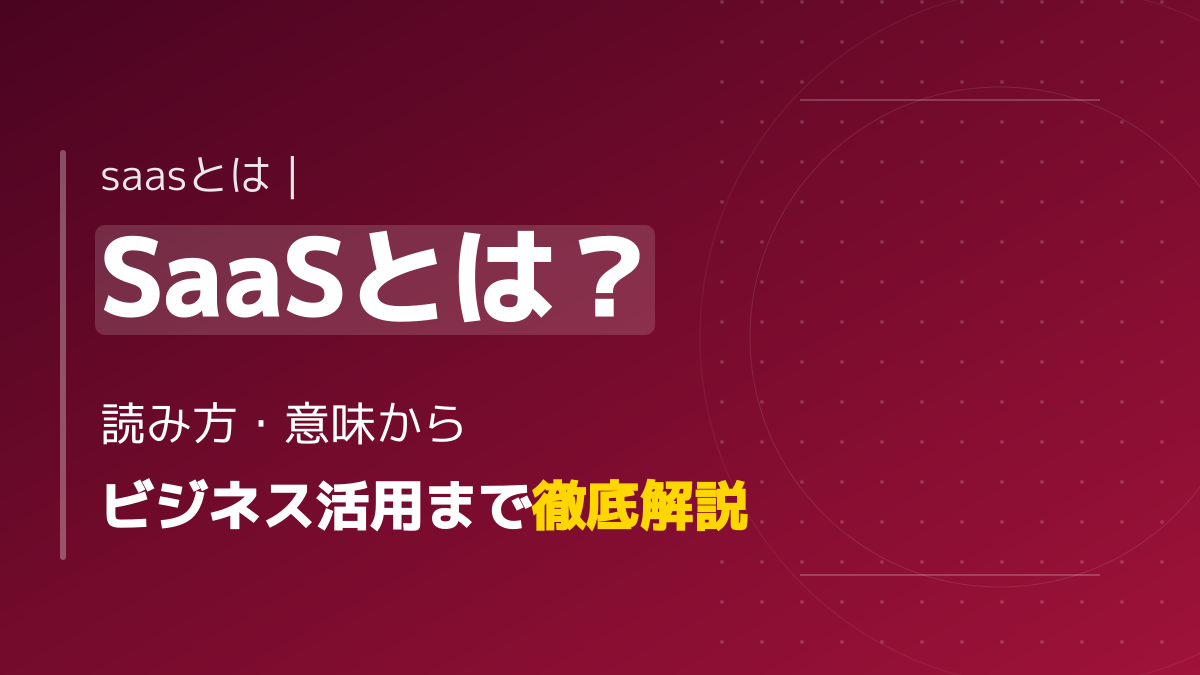 【完全図解】SaaSとは?正しい意味・読み方から導入メリットまで初心者向けに解説