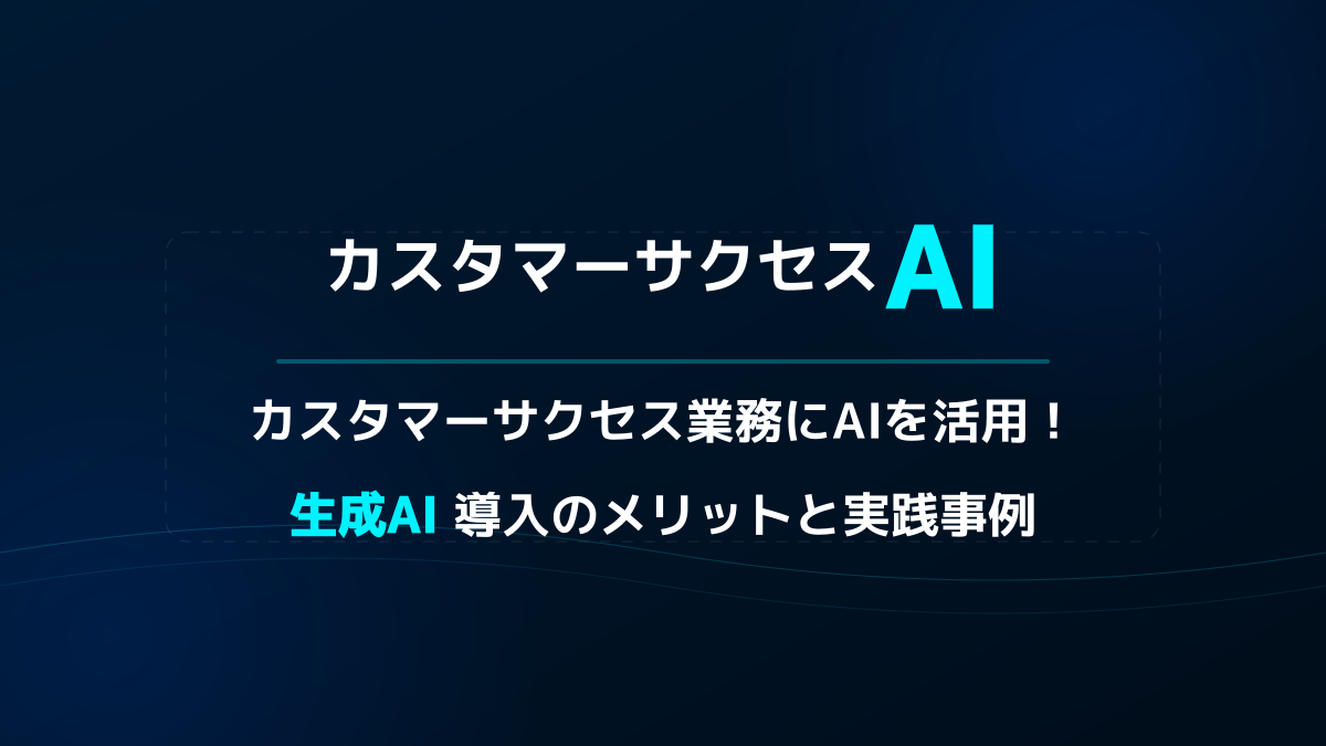 カスタマーサクセスのAI活用ガイド|生成AI導入メリットとLTV向上実践事例