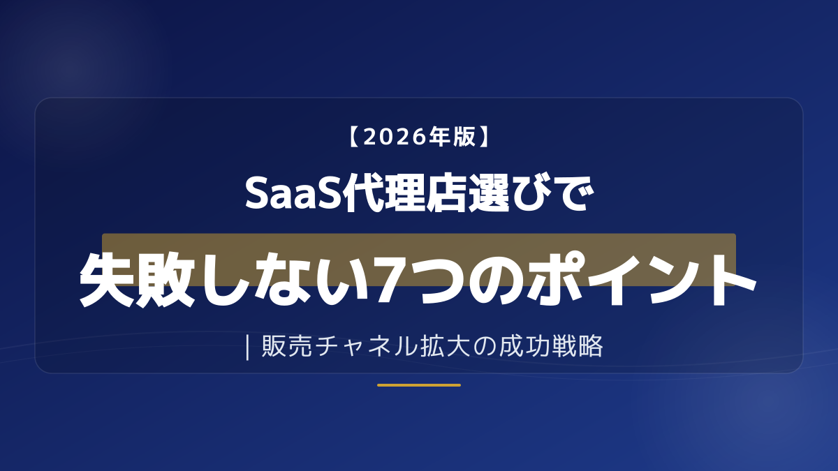 SaaS代理店の選び方と評価基準7選|販売パートナーを比較・見極める実践ガイド【2026年版】