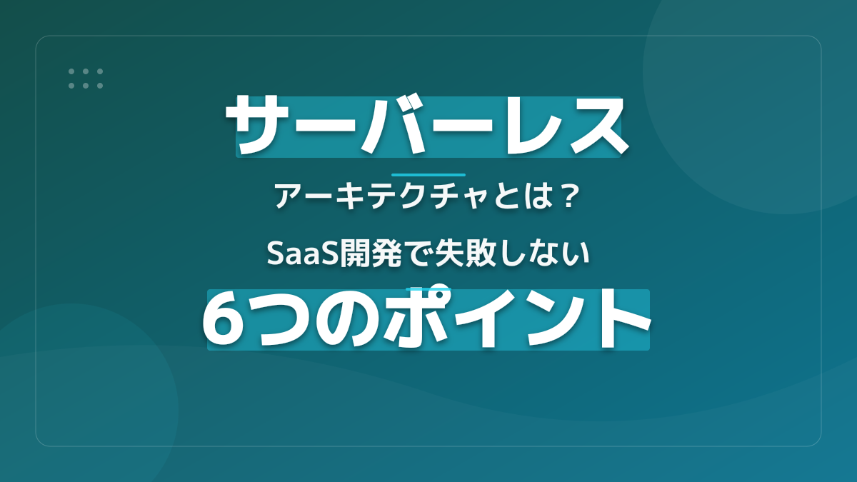 サーバーレスアーキテクチャとは?基本概念・仕組み・メリットをSaaS開発者向けに解説