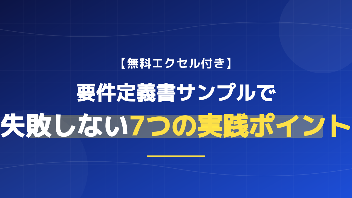 要件定義書サンプルのシート構成と使い方|Excel活用で抜け漏れを防ぐ7つのポイント