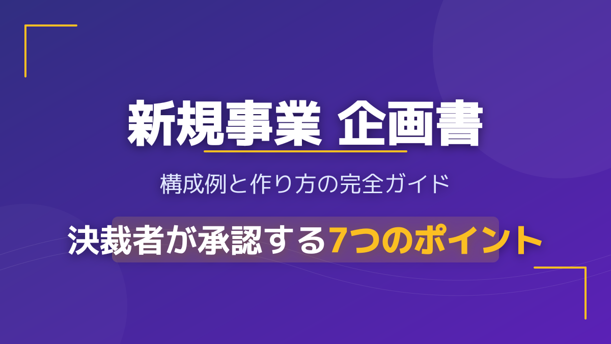 【実例あり】新規事業の企画書の作り方とプレゼン資料例|決裁を通す立ち上げプロセス7ステップ